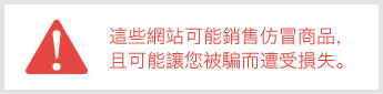 這些網站可能銷售仿冒商品，且可能讓您被騙而遭受損失。 